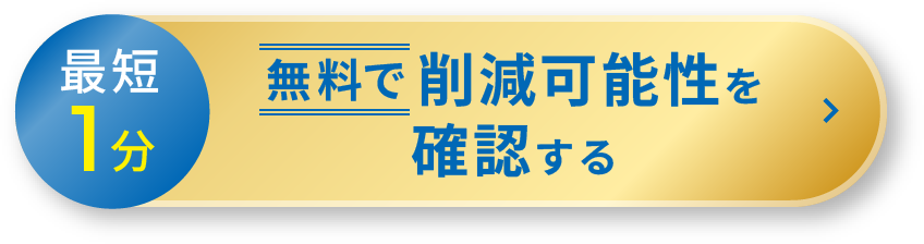 最短1分 無料で削減可能性を確認する