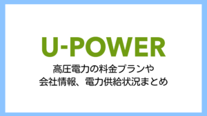 【2025】U-POWER（ユーパワー）の電気料金は高い？高圧電力のプランを解説